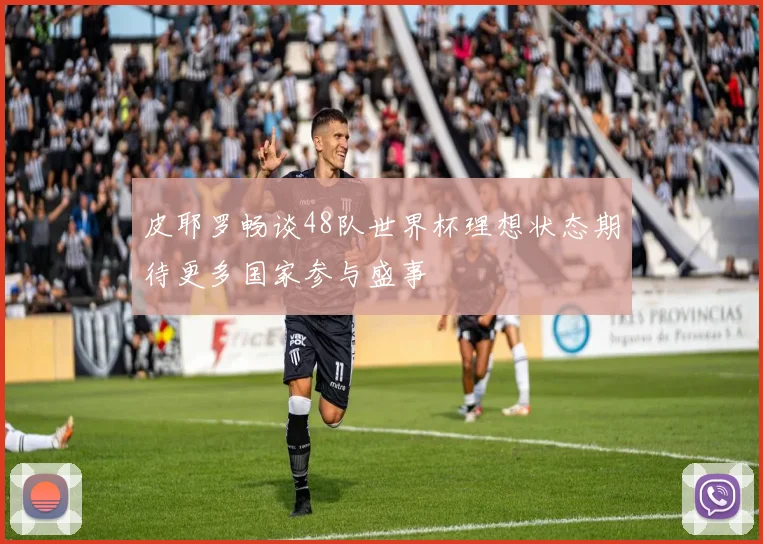 皮耶罗畅谈48队世界杯理想状态期待更多国家参与盛事