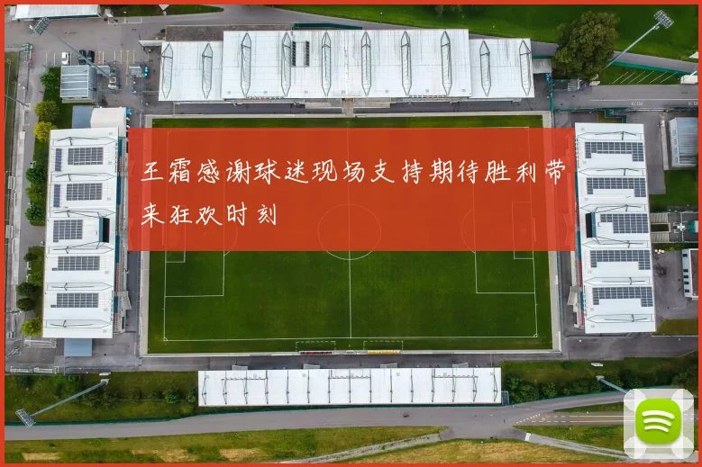 王霜感谢球迷现场支持期待胜利带来狂欢时刻