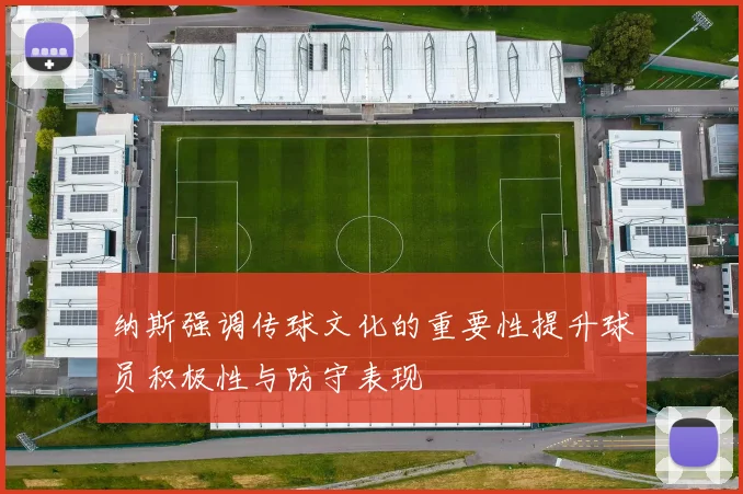 纳斯强调传球文化的重要性提升球员积极性与防守表现