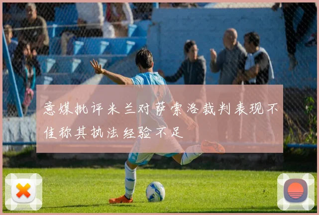 意媒批评米兰对萨索洛裁判表现不佳称其执法经验不足