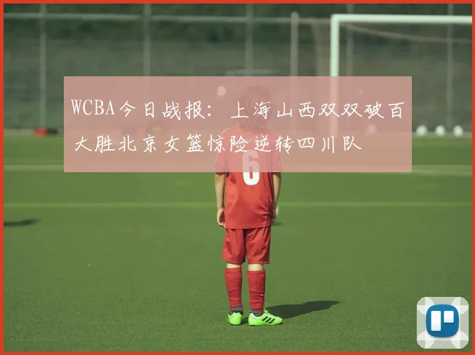 WCBA今日战报：上海山西双双破百大胜北京女篮惊险逆转四川队