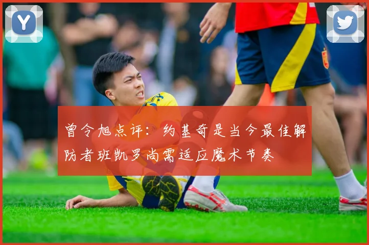 曾令旭点评：约基奇是当今最佳解防者班凯罗尚需适应魔术节奏