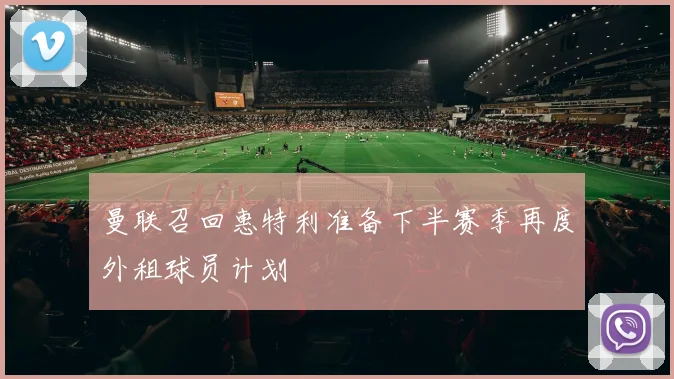 曼联召回惠特利准备下半赛季再度外租球员计划