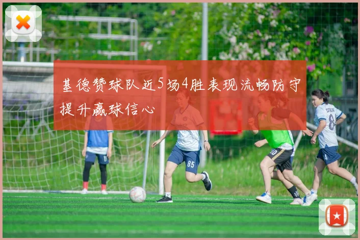 基德赞球队近5场4胜表现流畅防守提升赢球信心