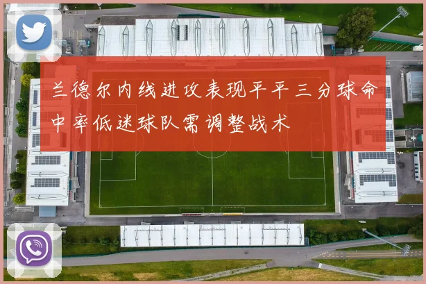 兰德尔内线进攻表现平平三分球命中率低迷球队需调整战术