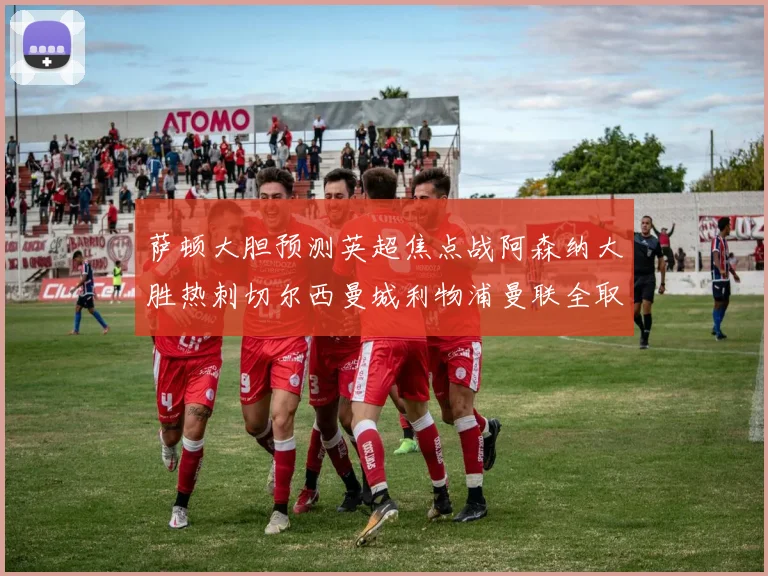 萨顿大胆预测英超焦点战阿森纳大胜热刺切尔西曼城利物浦曼联全取三分