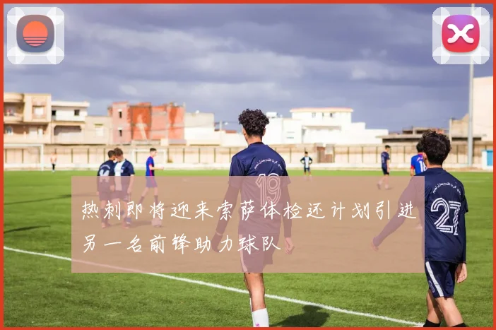 热刺即将迎来索萨体检还计划引进另一名前锋助力球队