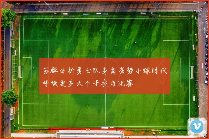 苏群分析勇士队身高劣势小球时代呼唤更多大个子参与比赛