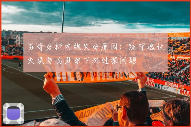 芬奇分析内线失分原因：防守选位失误与戈贝尔下沉过深问题
